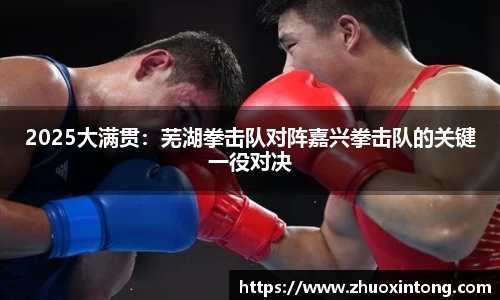 2025大满贯：芜湖拳击队对阵嘉兴拳击队的关键一役对决