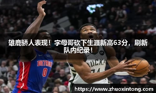 雄鹿骄人表现！字母哥砍下生涯新高63分，刷新队内纪录！