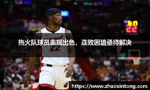 热火队球员表现出色，连败困境亟待解决